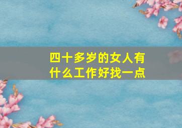 四十多岁的女人有什么工作好找一点