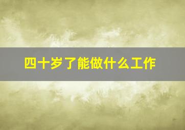 四十岁了能做什么工作