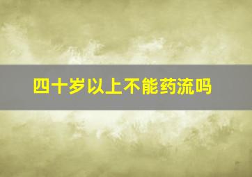 四十岁以上不能药流吗