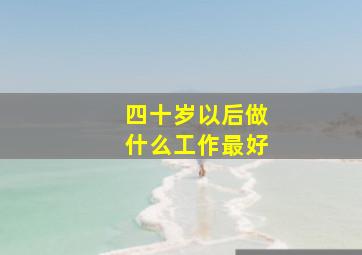 四十岁以后做什么工作最好