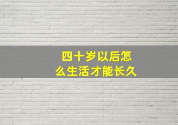 四十岁以后怎么生活才能长久