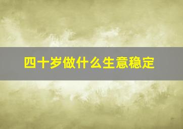 四十岁做什么生意稳定