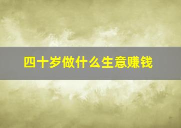 四十岁做什么生意赚钱