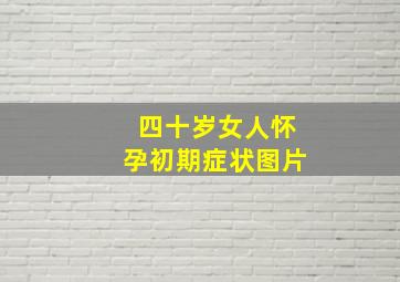 四十岁女人怀孕初期症状图片