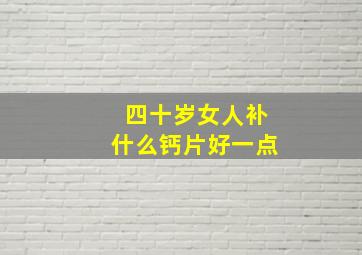 四十岁女人补什么钙片好一点