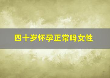 四十岁怀孕正常吗女性