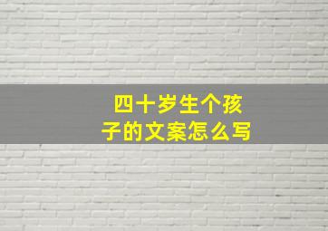 四十岁生个孩子的文案怎么写