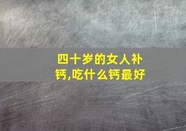 四十岁的女人补钙,吃什么钙最好