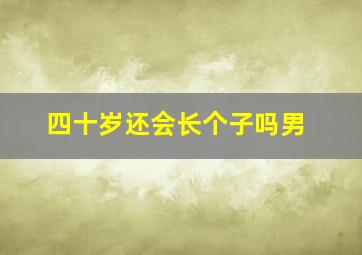 四十岁还会长个子吗男