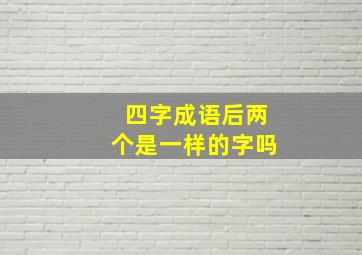 四字成语后两个是一样的字吗