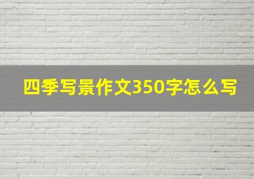 四季写景作文350字怎么写