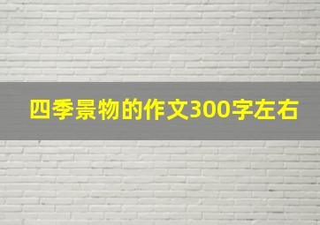 四季景物的作文300字左右