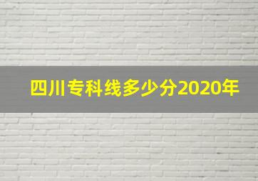 四川专科线多少分2020年