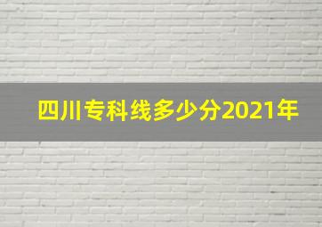 四川专科线多少分2021年