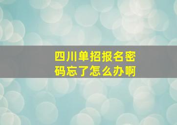 四川单招报名密码忘了怎么办啊