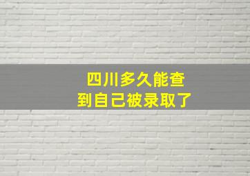 四川多久能查到自己被录取了