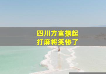 四川方言撩起打麻将笑惨了