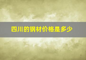 四川的钢材价格是多少