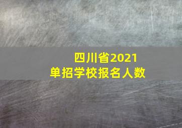 四川省2021单招学校报名人数