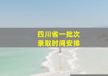 四川省一批次录取时间安排