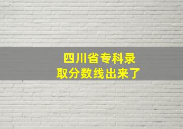 四川省专科录取分数线出来了