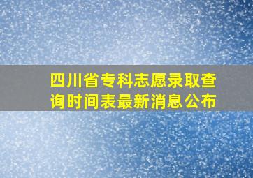 四川省专科志愿录取查询时间表最新消息公布