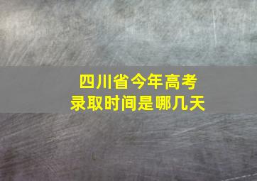 四川省今年高考录取时间是哪几天