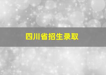 四川省招生录取