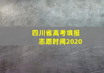 四川省高考填报志愿时间2020