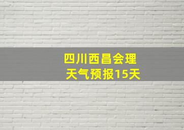 四川西昌会理天气预报15天