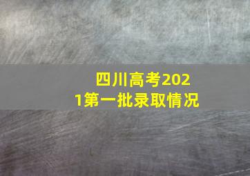 四川高考2021第一批录取情况