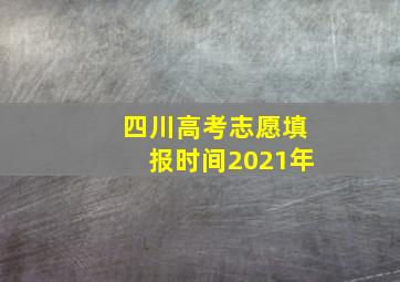 四川高考志愿填报时间2021年