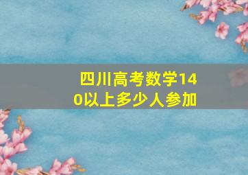 四川高考数学140以上多少人参加