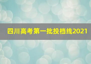 四川高考第一批投档线2021