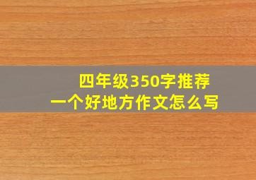 四年级350字推荐一个好地方作文怎么写