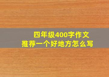 四年级400字作文推荐一个好地方怎么写