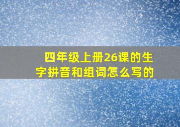 四年级上册26课的生字拼音和组词怎么写的