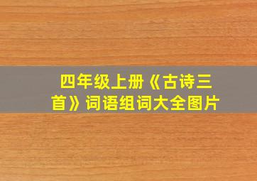 四年级上册《古诗三首》词语组词大全图片