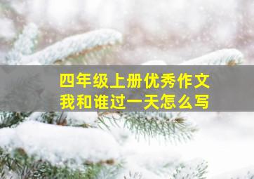 四年级上册优秀作文我和谁过一天怎么写