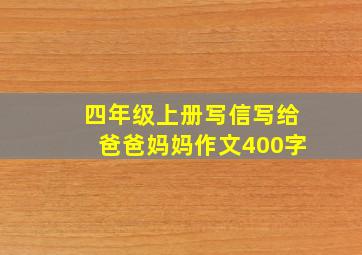 四年级上册写信写给爸爸妈妈作文400字