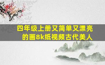 四年级上册又简单又漂亮的画8k纸视频古代美人