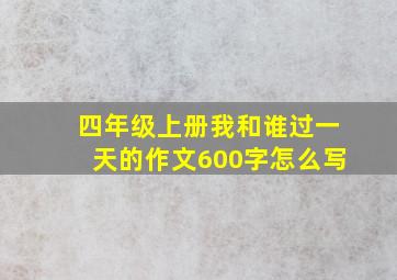 四年级上册我和谁过一天的作文600字怎么写