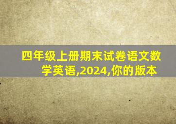 四年级上册期末试卷语文数学英语,2024,你的版本