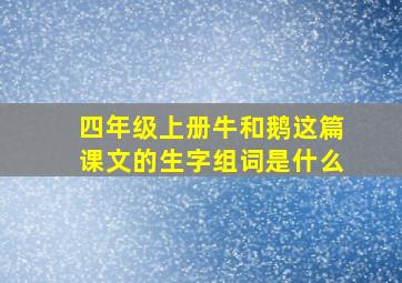 四年级上册牛和鹅这篇课文的生字组词是什么