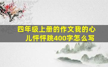 四年级上册的作文我的心儿怦怦跳400字怎么写