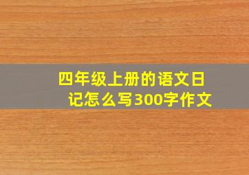 四年级上册的语文日记怎么写300字作文