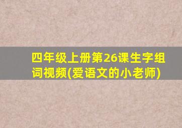 四年级上册第26课生字组词视频(爱语文的小老师)