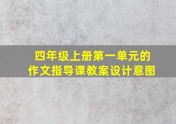 四年级上册第一单元的作文指导课教案设计意图