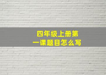 四年级上册第一课题目怎么写