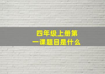 四年级上册第一课题目是什么